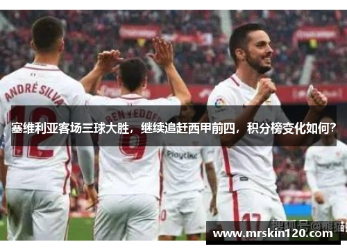 塞维利亚客场三球大胜，继续追赶西甲前四，积分榜变化如何？