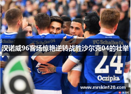 汉诺威96客场惊艳逆转战胜沙尔克04的壮举
