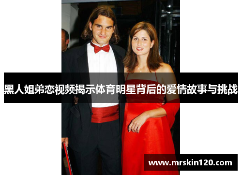 黑人姐弟恋视频揭示体育明星背后的爱情故事与挑战