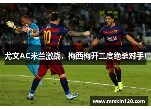 尤文AC米兰激战，梅西梅开二度绝杀对手！