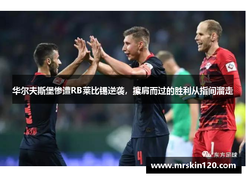 华尔夫斯堡惨遭RB莱比锡逆袭，擦肩而过的胜利从指间溜走