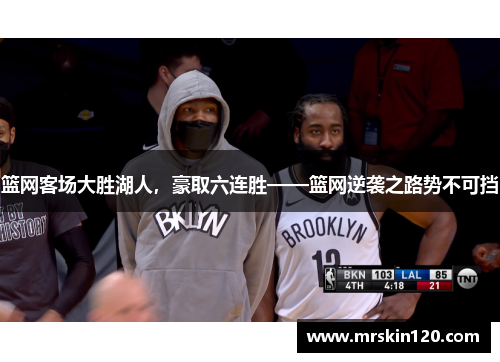 篮网客场大胜湖人，豪取六连胜——篮网逆袭之路势不可挡