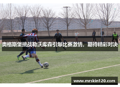 奥格斯堡挑战勒沃库森引爆比赛激情，期待精彩对决