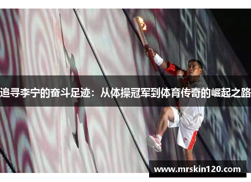 追寻李宁的奋斗足迹：从体操冠军到体育传奇的崛起之路