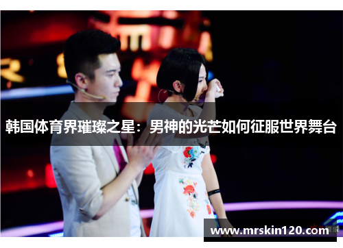 韩国体育界璀璨之星：男神的光芒如何征服世界舞台