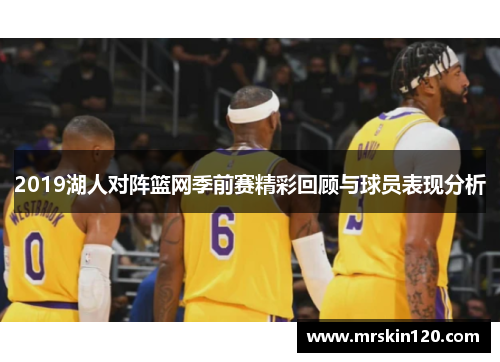 2019湖人对阵篮网季前赛精彩回顾与球员表现分析