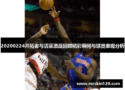 20200224开拓者与活塞激战回顾精彩瞬间与球员表现分析