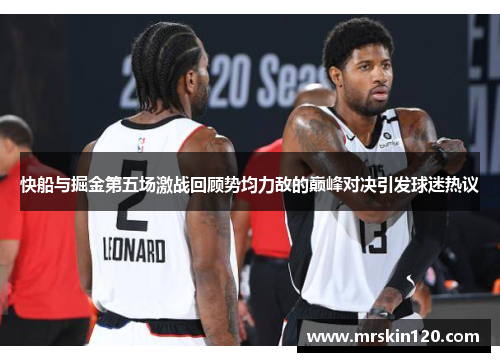 快船与掘金第五场激战回顾势均力敌的巅峰对决引发球迷热议