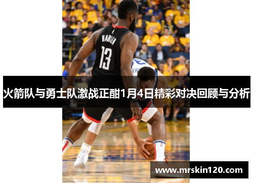 火箭队与勇士队激战正酣1月4日精彩对决回顾与分析