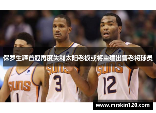 保罗生涯首冠再度失利太阳老板或将重建出售老将球员