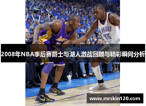 2008年NBA季后赛爵士与湖人激战回顾与精彩瞬间分析