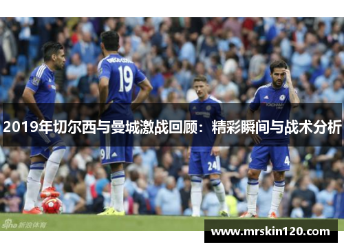 2019年切尔西与曼城激战回顾：精彩瞬间与战术分析