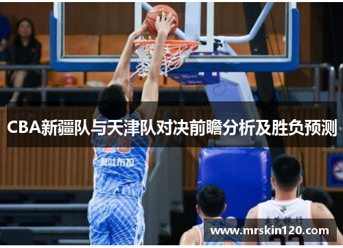CBA新疆队与天津队对决前瞻分析及胜负预测